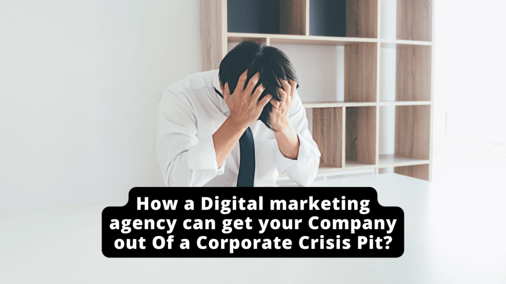 How a Digital marketing agency can get your Company out Of a Corporate Crisis Pit